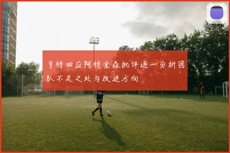 亨特回应阿特金森批评逐一分析团队不足之处与改进方向