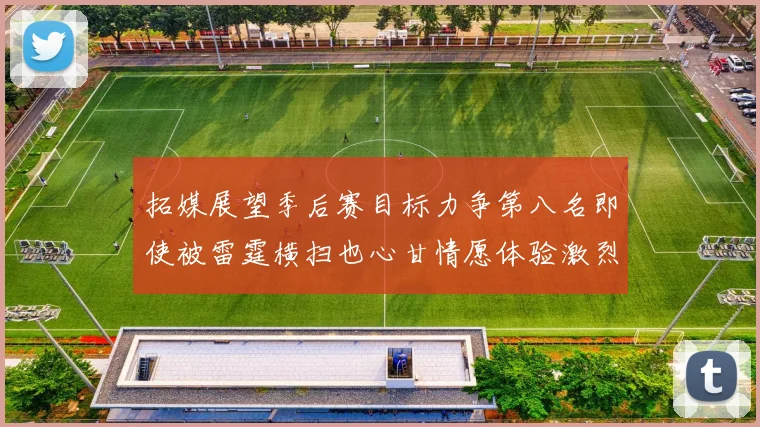 拓媒展望季后赛目标力争第八名即使被雷霆横扫也心甘情愿体验激烈竞争