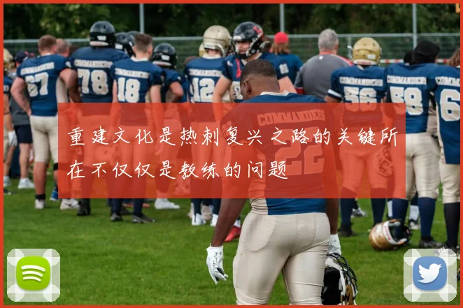 重建文化是热刺复兴之路的关键所在不仅仅是教练的问题