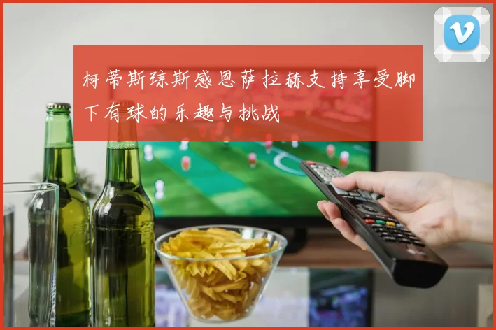 柯蒂斯琼斯感恩萨拉赫支持享受脚下有球的乐趣与挑战