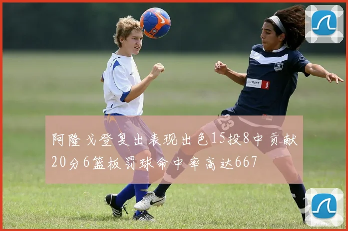 阿隆戈登复出表现出色15投8中贡献20分6篮板罚球命中率高达667