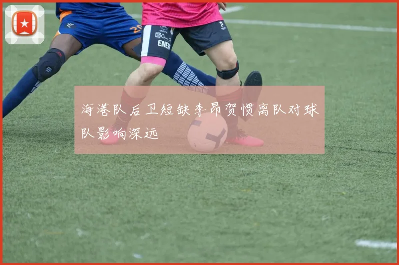 海港队后卫短缺李昂贺惯离队对球队影响深远