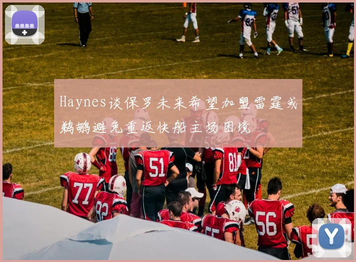 Haynes谈保罗未来希望加盟雷霆或鹈鹕避免重返快船主场困境