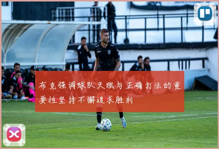 布克强调球队天赋与正确打法的重要性坚持不懈追求胜利