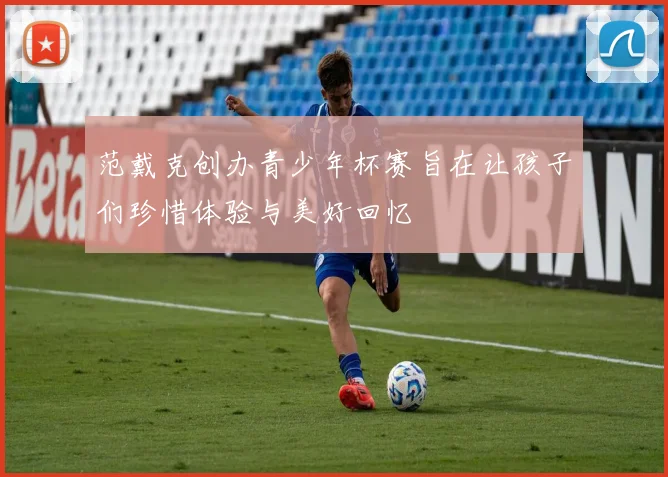 范戴克创办青少年杯赛旨在让孩子们珍惜体验与美好回忆