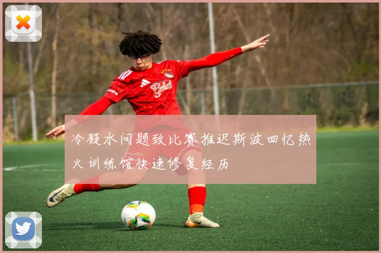 冷凝水问题致比赛推迟斯波回忆热火训练馆快速修复经历