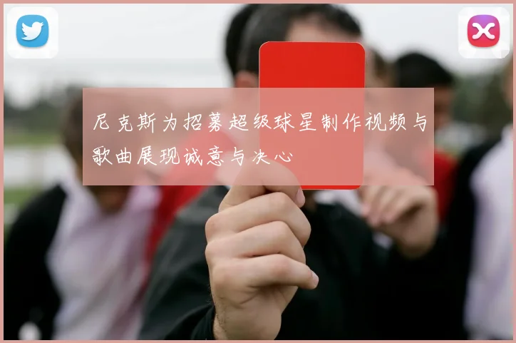 尼克斯为招募超级球星制作视频与歌曲展现诚意与决心