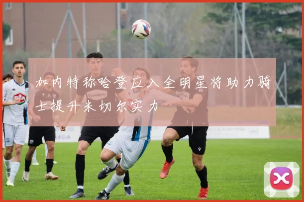 加内特称哈登应入全明星将助力骑士提升米切尔实力