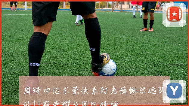 周琦回忆东莞快乐时光感慨宏远队的11冠荣耀与团队精神