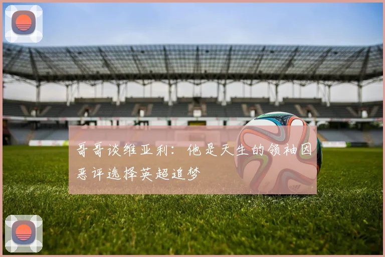 哥哥谈维亚利：他是天生的领袖因恶评选择英超追梦
