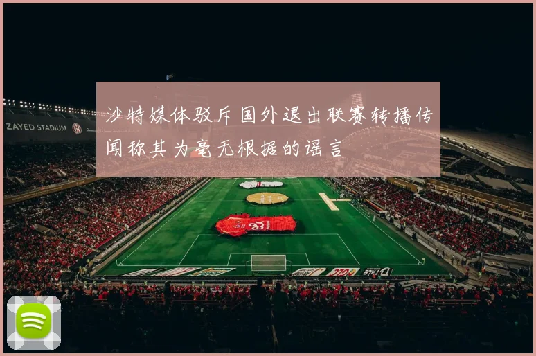 沙特媒体驳斥国外退出联赛转播传闻称其为毫无根据的谣言