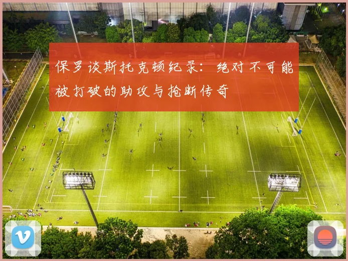 保罗谈斯托克顿纪录：绝对不可能被打破的助攻与抢断传奇
