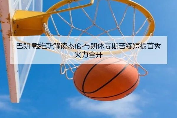 巴朗·戴维斯解读杰伦·布朗休赛期苦练短板首秀火力全开 | IMSPORTS