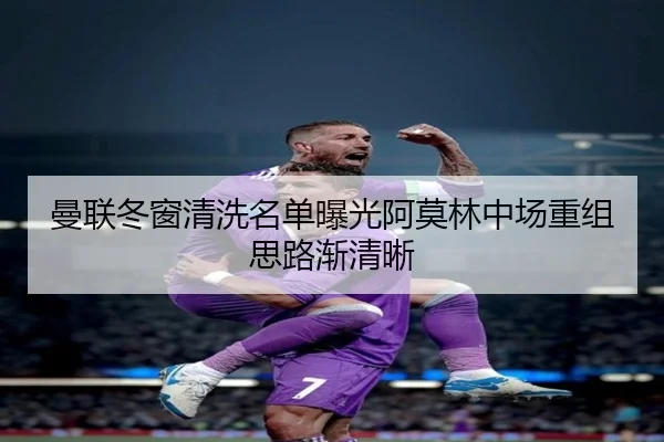 曼联冬窗清洗名单曝光阿莫林中场重组思路渐清晰 | IMSPORTS