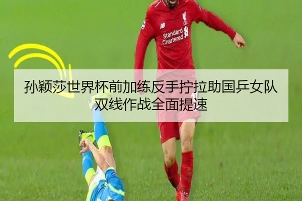 孙颖莎世界杯前加练反手拧拉助国乒女队双线作战全面提速 | IMSPORTS